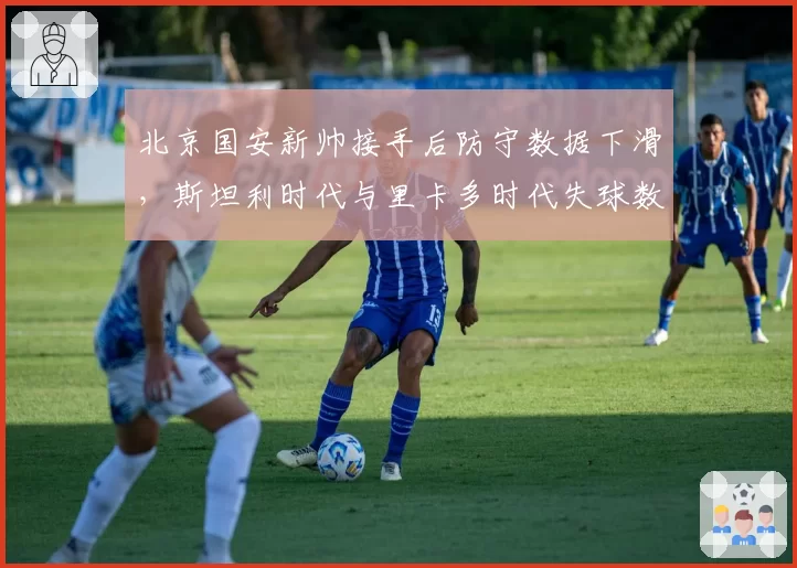 北京国安新帅接手后防守数据下滑，斯坦利时代与里卡多时代失球数对比