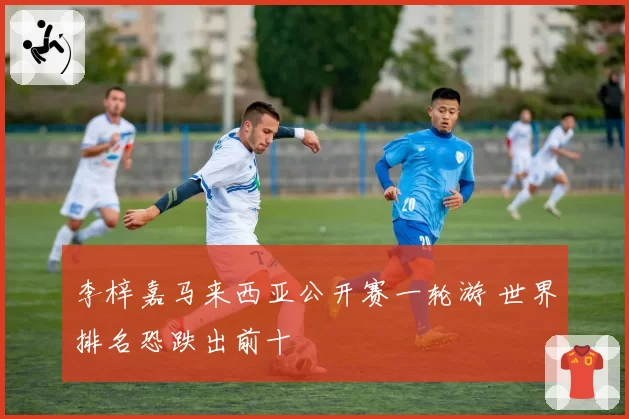 李梓嘉马来西亚公开赛一轮游 世界排名恐跌出前十