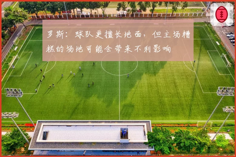 罗斯：球队更擅长地面，但主场糟糕的场地可能会带来不利影响