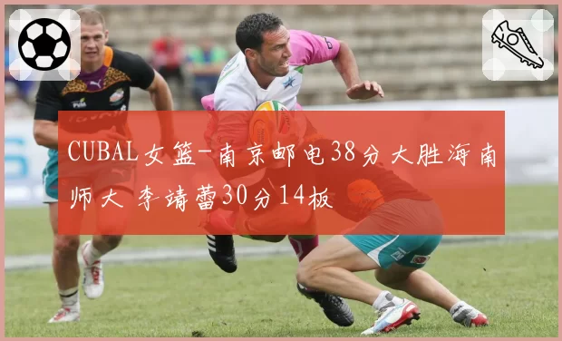 CUBAL女篮-南京邮电38分大胜海南师大 李靖蕾30分14板