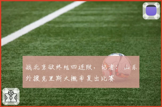 战北京欲终结四连败，记者：山东外援克里斯大概率复出比赛