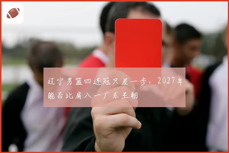 辽宁男篮四连冠只差一步，2027年能否比肩八一广东王朝