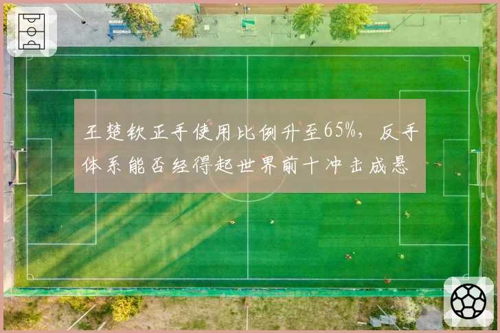王楚钦正手使用比例升至65%，反手体系能否经得起世界前十冲击成悬念