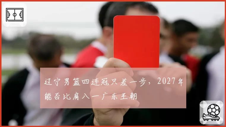 辽宁男篮四连冠只差一步，2027年能否比肩八一广东王朝