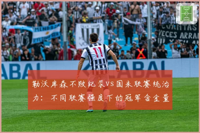 勒沃库森不败纪录vs国米联赛统治力：不同联赛强度下的冠军含金量探讨