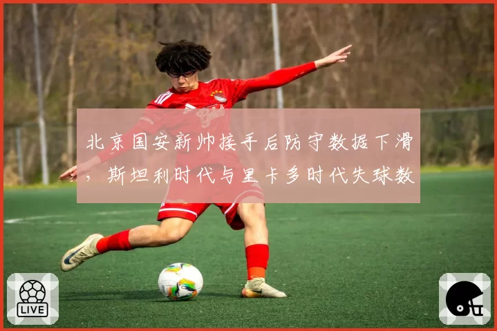 北京国安新帅接手后防守数据下滑，斯坦利时代与里卡多时代失球数对比