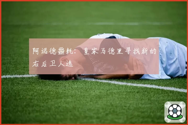 阿诺德噩耗：皇家马德里寻找新的右后卫人选