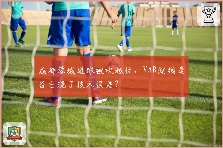 成都蓉城进球被吹越位，VAR划线是否出现了技术误差？