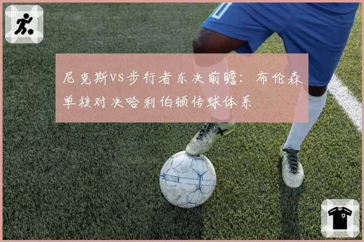 尼克斯vs步行者东决前瞻：布伦森单核对决哈利伯顿传球体系