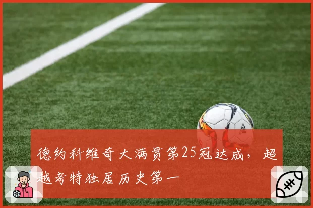德约科维奇大满贯第25冠达成，超越考特独居历史第一