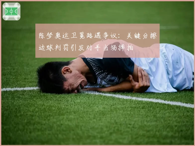 陈梦奥运卫冕路遇争议：关键分擦边球判罚引发对手当场摔拍