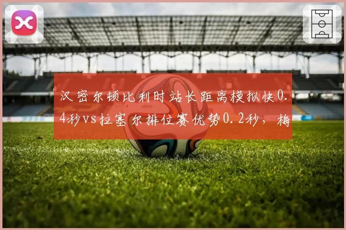 汉密尔顿比利时站长距离模拟快0.4秒vs拉塞尔排位赛优势0.2秒，梅赛德斯策略重心预测