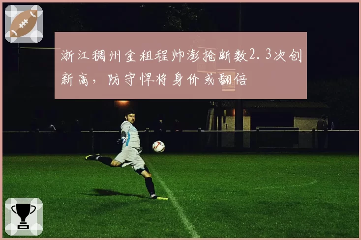 浙江稠州金租程帅澎抢断数2.3次创新高，防守悍将身价或翻倍