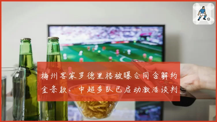 梅州客家罗德里格被曝合同含解约金条款，中超多队已启动激活谈判