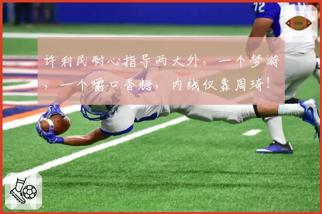 许利民耐心指导两大外，一个梦游，一个嚼口香糖，内线仅靠周琦！