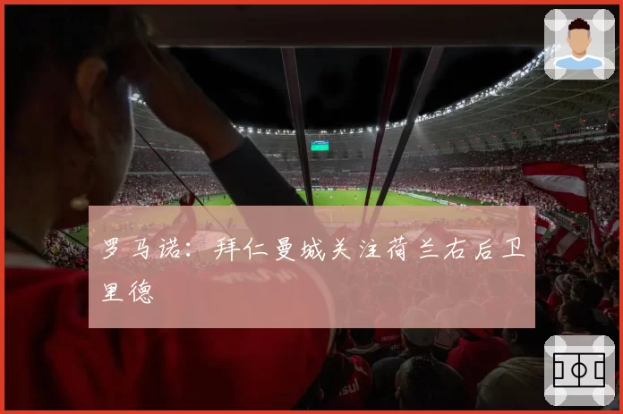 罗马诺：拜仁曼城关注荷兰右后卫里德