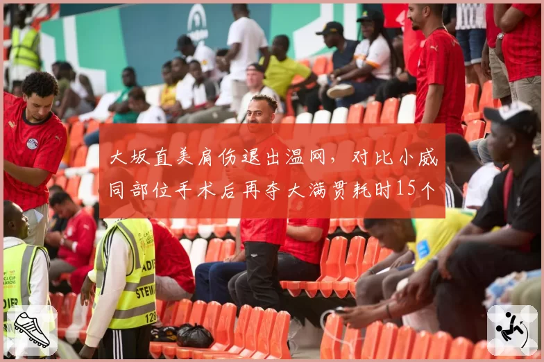 大坂直美肩伤退出温网，对比小威同部位手术后再夺大满贯耗时15个月