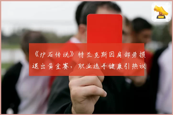《炉石传说》特兰克斯因肩部劳损退出黄金赛，职业选手健康引热议