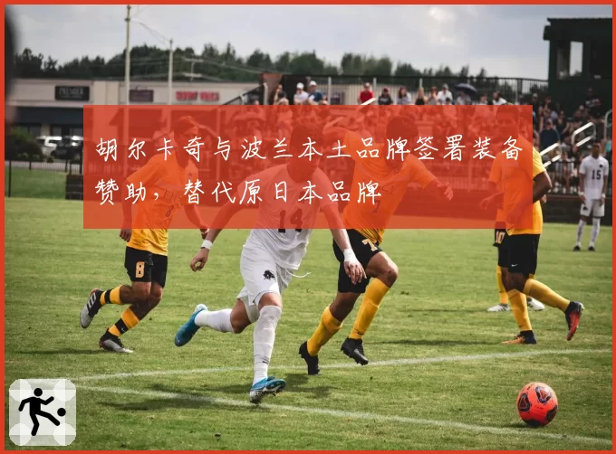 胡尔卡奇与波兰本土品牌签署装备赞助，替代原日本品牌