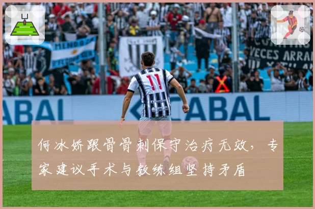 何冰娇跟骨骨刺保守治疗无效，专家建议手术与教练组坚持矛盾