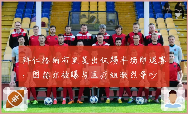 拜仁格纳布里复出仅踢半场即退赛，图赫尔被曝与医疗组激烈争吵