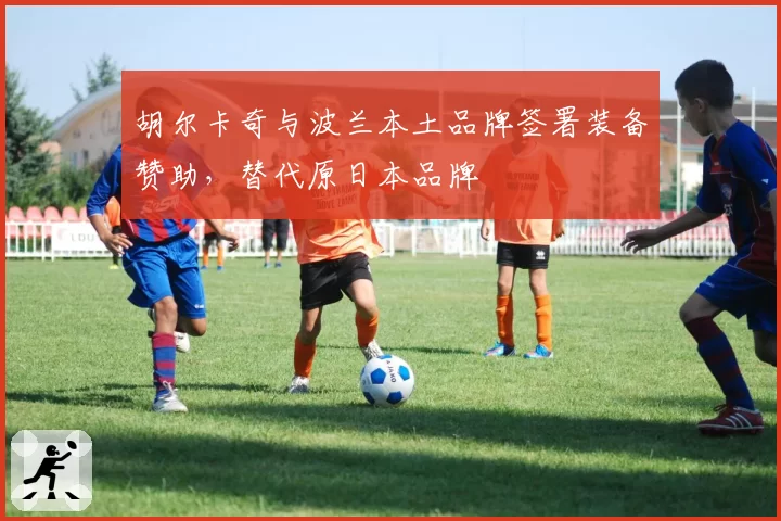 胡尔卡奇与波兰本土品牌签署装备赞助，替代原日本品牌