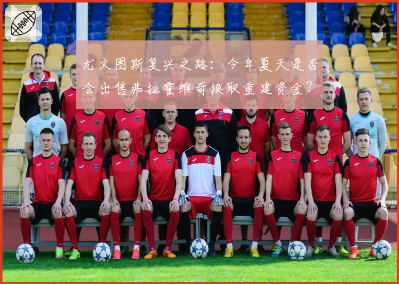 尤文图斯复兴之路：今年夏天是否会出售弗拉霍维奇换取重建资金？